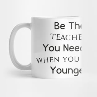 Be The Teacher You Needed When You Were Younger Mug